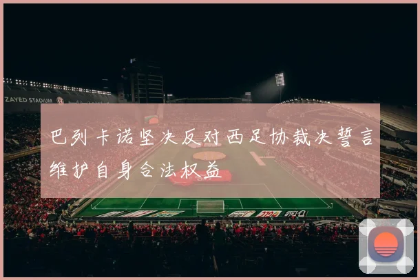 巴列卡诺坚决反对西足协裁决誓言维护自身合法权益