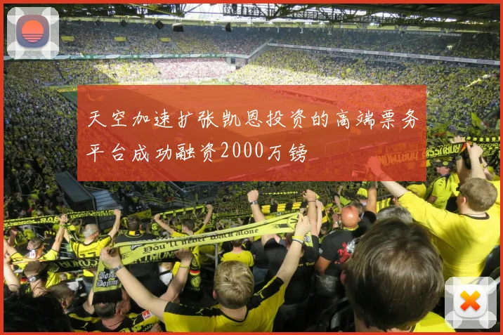 天空加速扩张凯恩投资的高端票务平台成功融资2000万镑