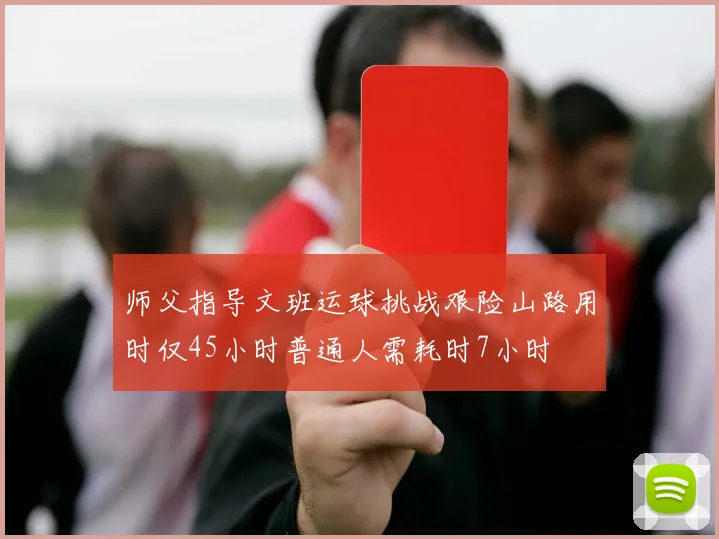 师父指导文班运球挑战艰险山路用时仅45小时普通人需耗时7小时