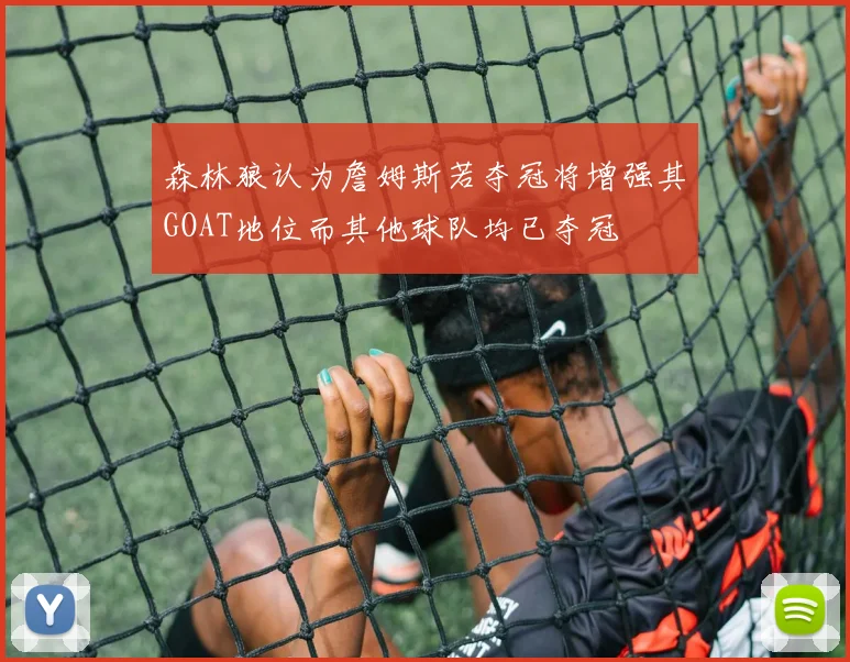 森林狼认为詹姆斯若夺冠将增强其GOAT地位而其他球队均已夺冠