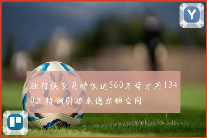 独行侠交易特例达560万奇才用1340万特例引进米德尔顿合同