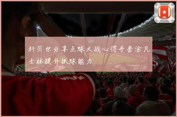 科贝尔分享点球大战心得手套涂凡士林提升抓球能力