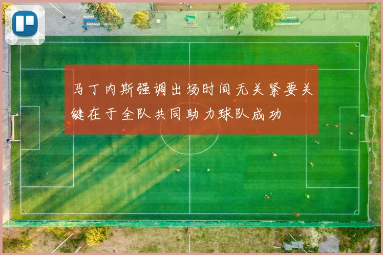 马丁内斯强调出场时间无关紧要关键在于全队共同助力球队成功